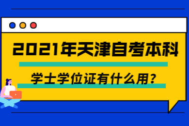 2021年天津自考本科学士学位证有什么用?