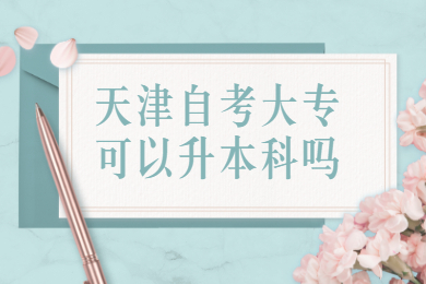 天津自考大专可以升本科吗?
