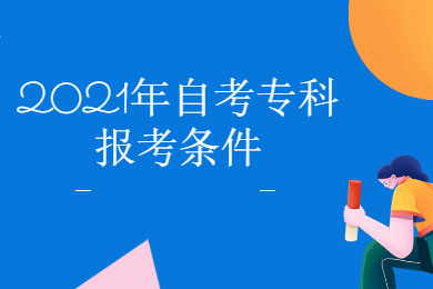 2021年自考专科的条件和要求是什么?