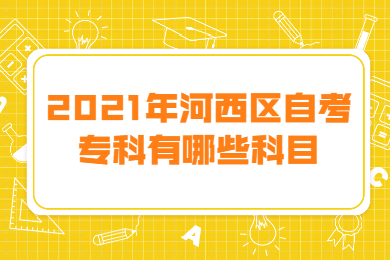 2021年河西区自考专科有哪些科目?