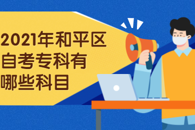 2021年和平区自考专科有哪些科目?