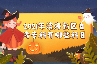 2021年滨海新区自考专科有哪些科目?