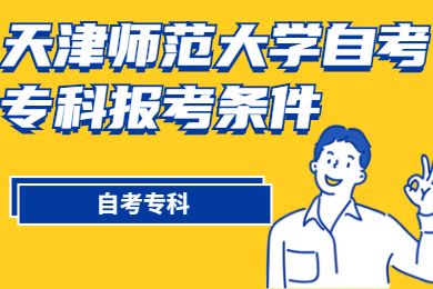 2021年天津师范大学自考专科报考条件是什么?