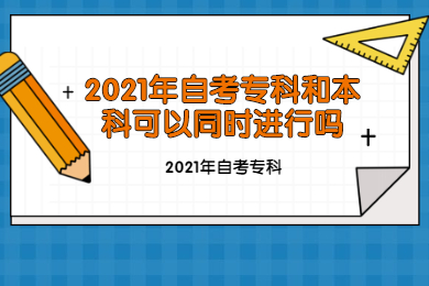 2021年自考专科和本科可以同时进行吗?
