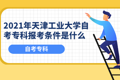 2021年天津工业大学自考专科报考条件是什么?