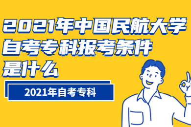 2021年中国民航大学自考专科报考条件是什么?