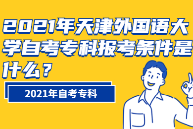 2021年天津外国语大学自考专科报考条件是什么?