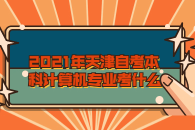2021年天津自考本科计算机专业考什么?