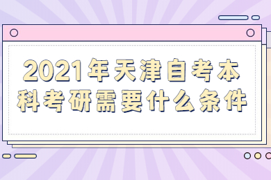 2021年天津自考本科考研需要什么条件?