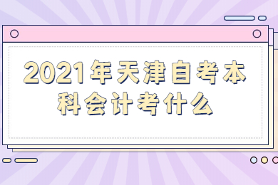 2021年天津自考本科会计考什么？