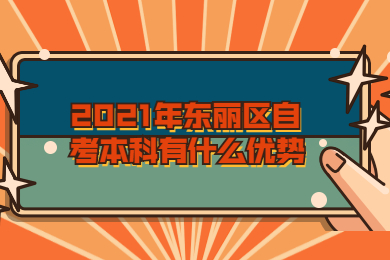 2021年东丽区自考本科有什么优势?