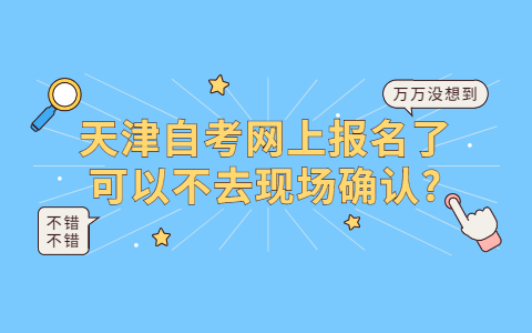 天津自考网上报名了可以不去现场确认?