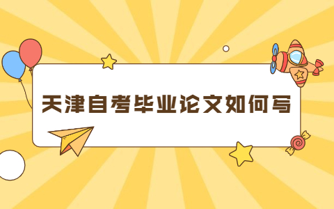 天津自考毕业论文如何写作