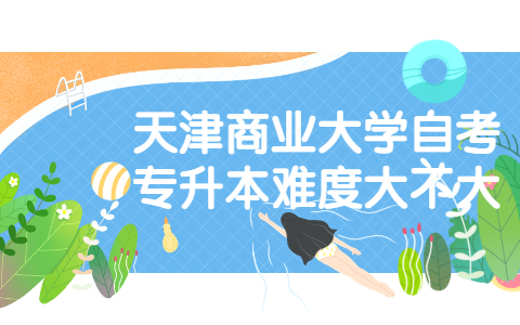 天津商业大学自考专升本难度大不大