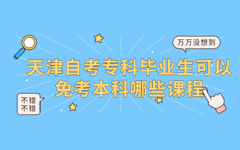 天津自考专科毕业生可以免考本科哪些课程