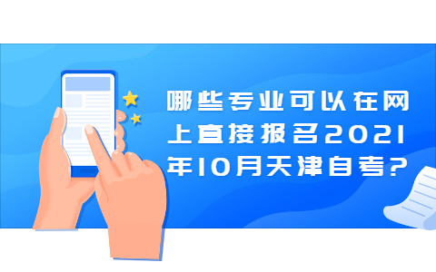 哪些专业可以在网上直接报名2021年10月天津自考?