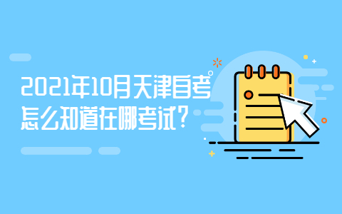 2021年10月天津自考怎么知道在哪考试?