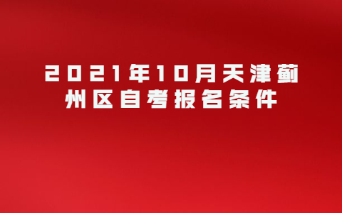 2021年10月天津蓟州区自考报名条件