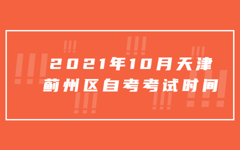 2021年10月天津蓟州区自考考试时间