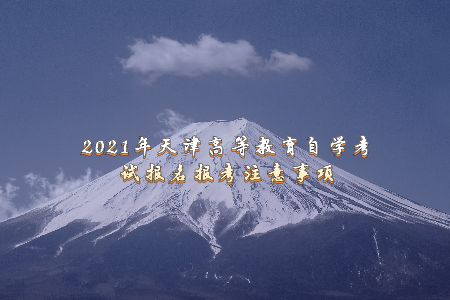 2021年天津高等教育自学考试报名报考注意事项