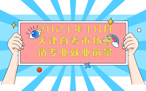 2021年10月天津自考市场营销专业就业前景