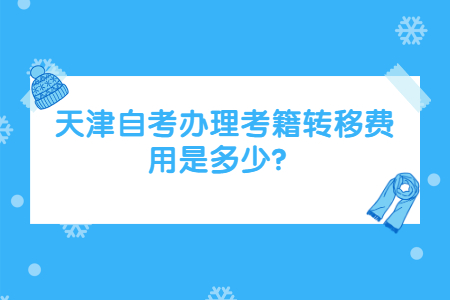 天津自考办理考籍转移费用是多少？