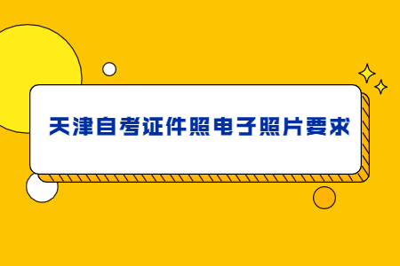 2021年天津自考证件照电子照片要求