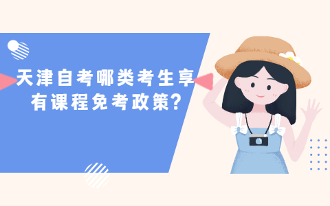天津自考哪类考生享有课程免考政策?