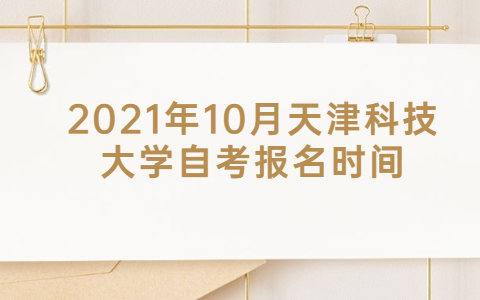 2021年10月天津科技大学自考报名时间