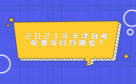 2021年天津自考收费项目有哪些？
