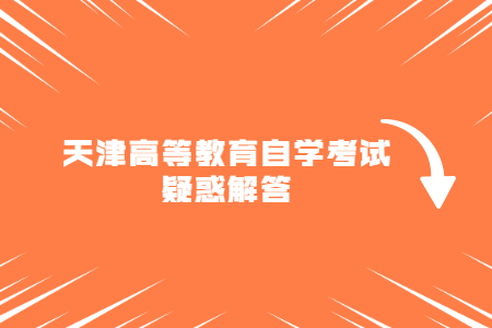 2021年天津高等教育自学考试考生疑惑解答