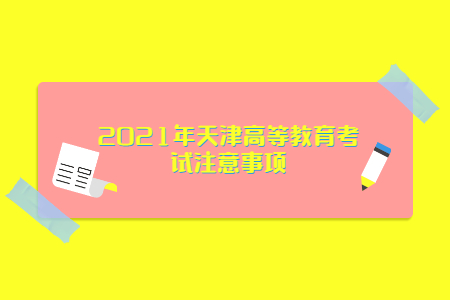 2021年天津高等教育考试注意事项