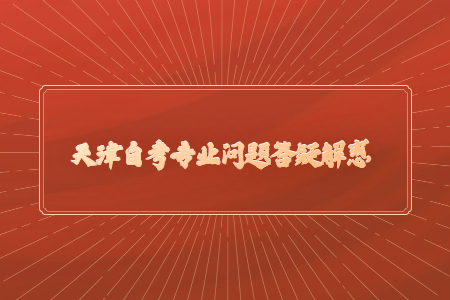 2021年天津自考专业问题答疑解惑