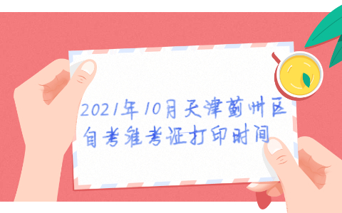 2021年10月天津蓟州区自考准考证打印时间