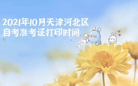 2021年10月天津河北区自考准考证打印时间