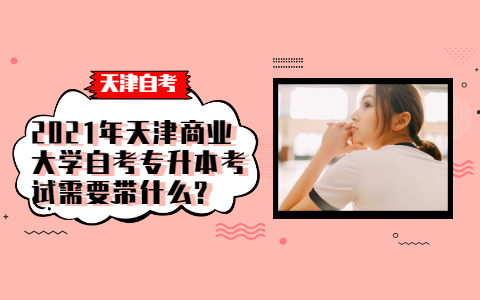 2021年天津商业大学自考专升本考试需要带什么?