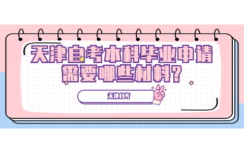 天津自考本科毕业申请需要哪些材料?