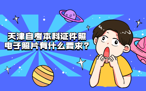 天津自考本科证件照电子照片有什么要求?