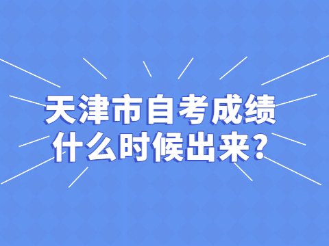 天津市自考成绩什么时候出来?