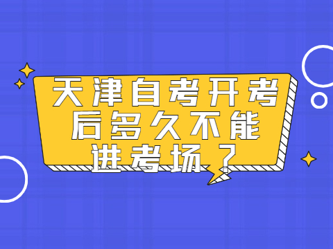 天津自考开考后多久不能进考场?