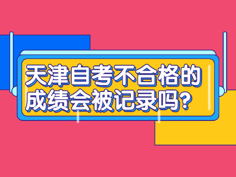 天津自考不合格的成绩会被记录吗?