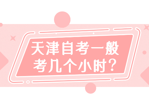 天津自考一般考几个小时?