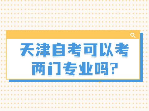 天津自考可以考两门专业吗?