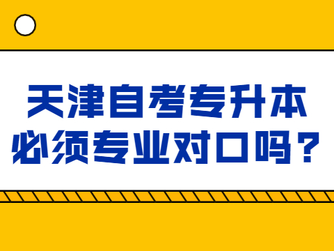 天津自考专升本必须专业对口吗?